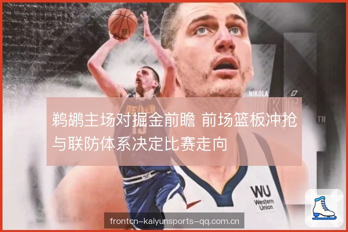 鹈鹕主场对掘金前瞻 前场篮板冲抢与联防体系决定比赛走向