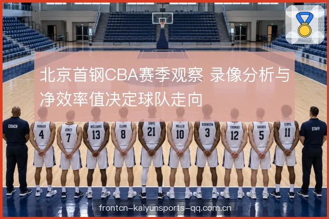北京首钢CBA赛季观察 录像分析与净效率值决定球队走向