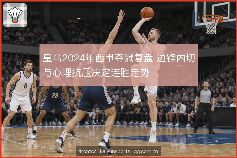 皇马2024年西甲夺冠复盘 边锋内切与心理抗压决定连胜走势